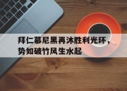 澳客足彩网官网-拜仁慕尼黑再沐胜利光环，势如破竹风生水起的简单介绍