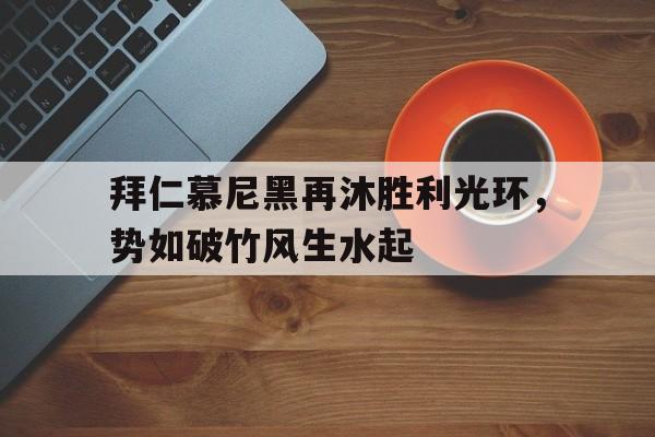 拜仁慕尼黑再沐胜利光环，势如破竹风生水起的简单介绍